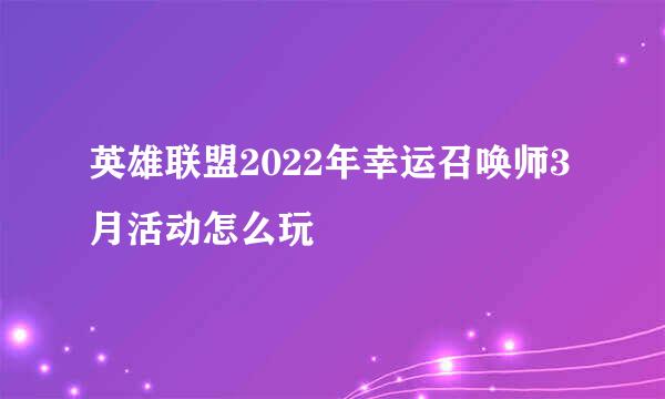 英雄联盟2022年幸运召唤师3月活动怎么玩