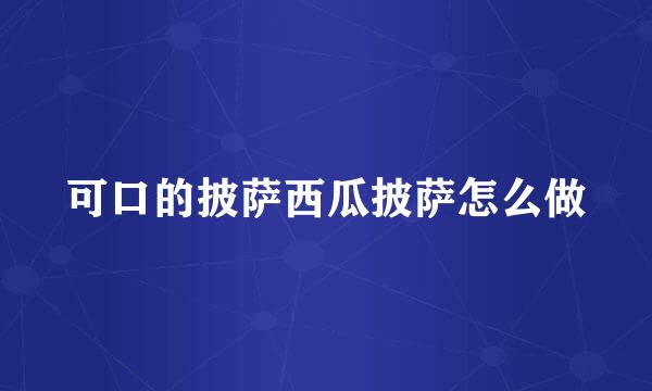 可口的披萨西瓜披萨怎么做