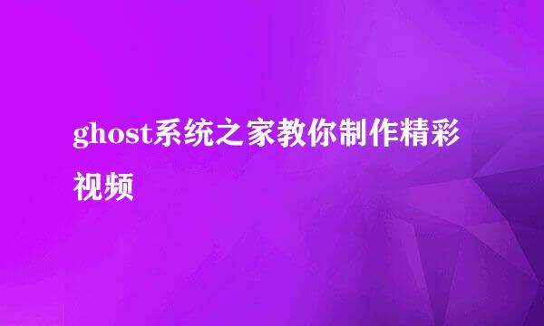 ghost系统之家教你制作精彩视频
