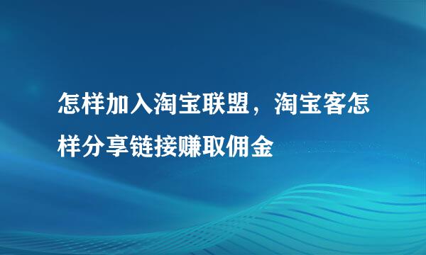 怎样加入淘宝联盟，淘宝客怎样分享链接赚取佣金
