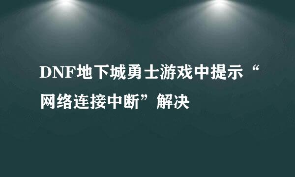 DNF地下城勇士游戏中提示“网络连接中断”解决