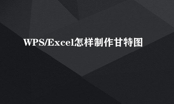WPS/Excel怎样制作甘特图