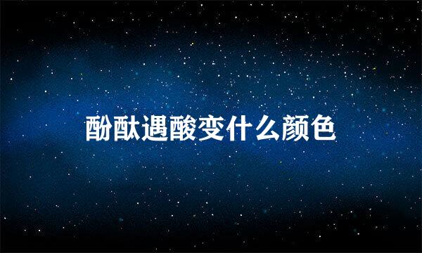 酚酞遇酸变什么颜色