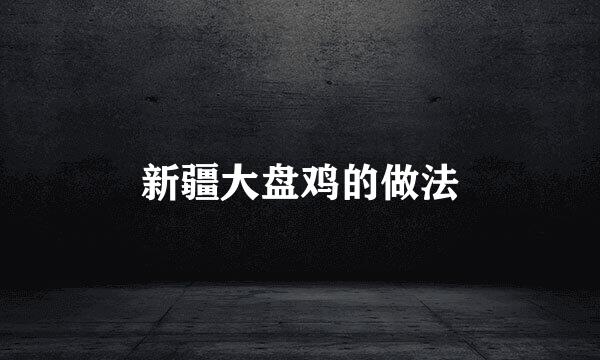 新疆大盘鸡的做法