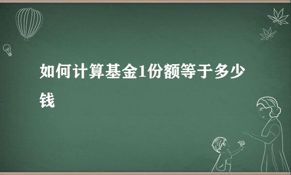 如何计算基金1份额等于多少钱
