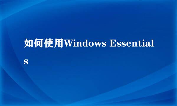 如何使用Windows Essentials