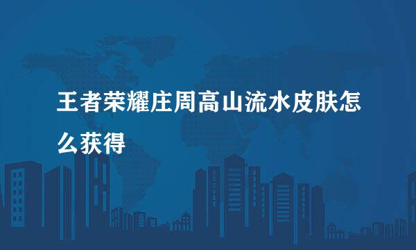王者荣耀庄周高山流水皮肤怎么获得