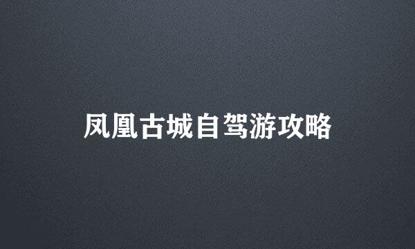 凤凰古城自驾游攻略
