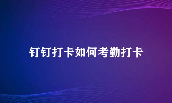 钉钉打卡如何考勤打卡