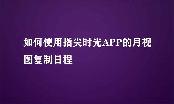 如何使用指尖时光APP的月视图复制日程