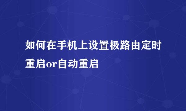 如何在手机上设置极路由定时重启or自动重启