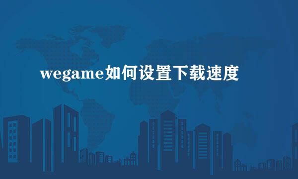 wegame如何设置下载速度