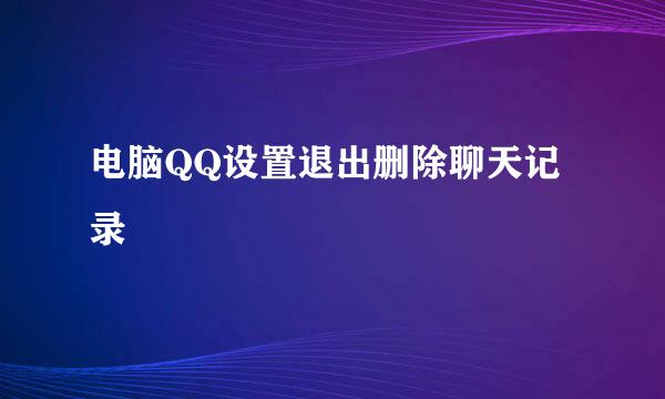 电脑QQ设置退出删除聊天记录
