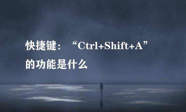 快捷键：“Ctrl+Shift+A”的功能是什么