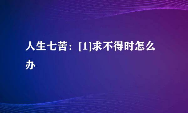 人生七苦：[1]求不得时怎么办