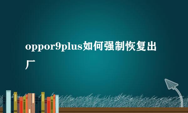 oppor9plus如何强制恢复出厂