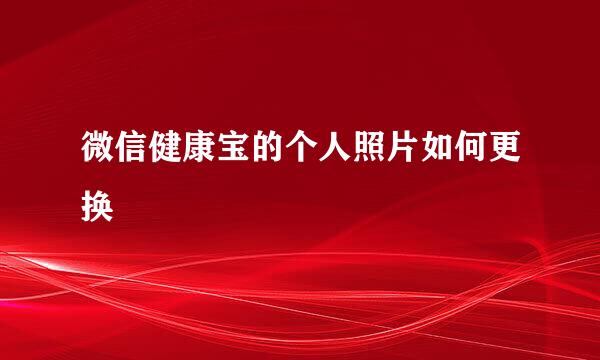 微信健康宝的个人照片如何更换