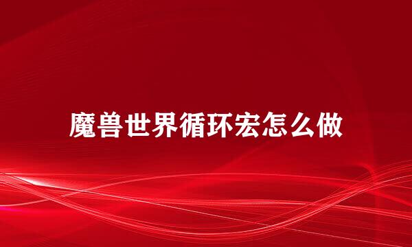 魔兽世界循环宏怎么做
