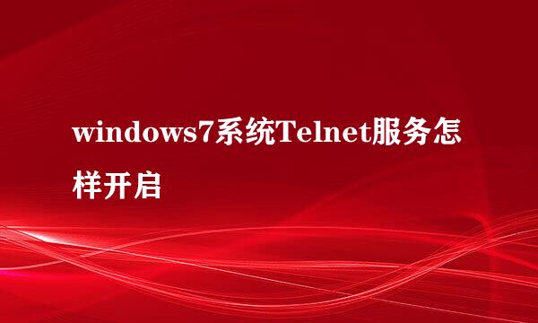windows7系统Telnet服务怎样开启