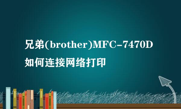 兄弟(brother)MFC-7470D如何连接网络打印