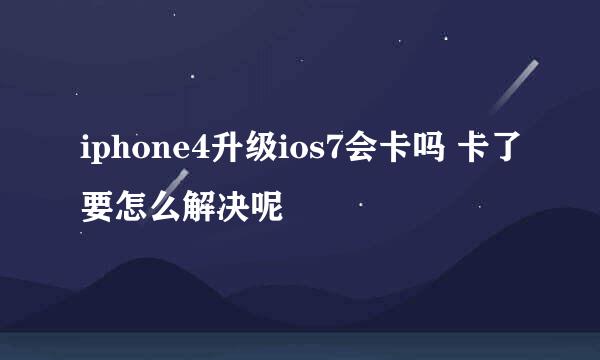 iphone4升级ios7会卡吗 卡了要怎么解决呢