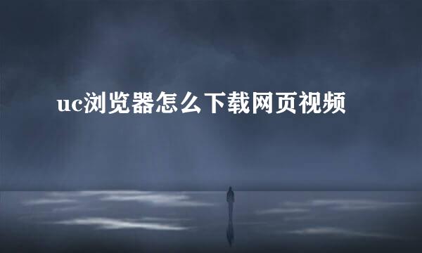 uc浏览器怎么下载网页视频