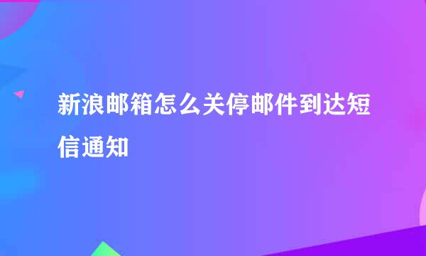 新浪邮箱怎么关停邮件到达短信通知