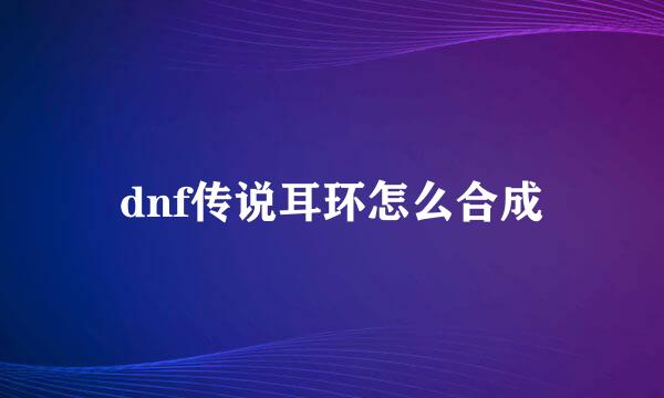 dnf传说耳环怎么合成