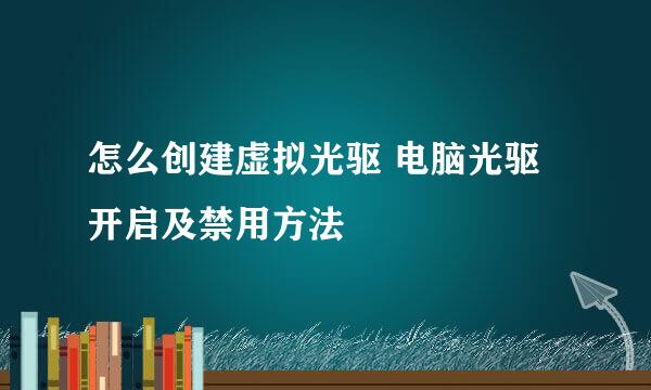 怎么创建虚拟光驱 电脑光驱开启及禁用方法