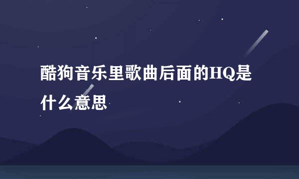 酷狗音乐里歌曲后面的HQ是什么意思