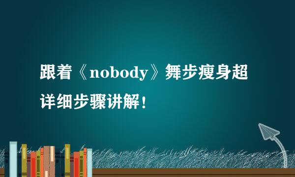 跟着《nobody》舞步瘦身超详细步骤讲解！