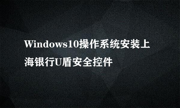 Windows10操作系统安装上海银行U盾安全控件
