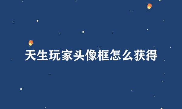 天生玩家头像框怎么获得