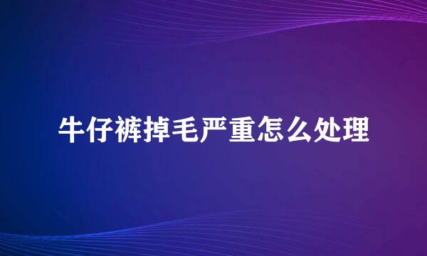 牛仔裤掉毛严重怎么处理