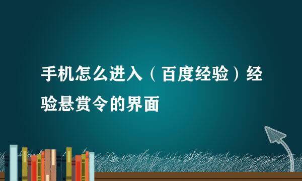 手机怎么进入（百度经验）经验悬赏令的界面