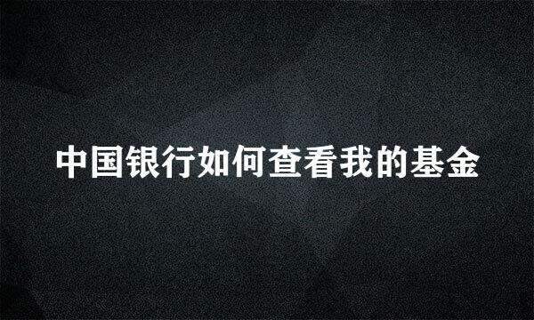 中国银行如何查看我的基金