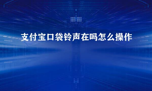 支付宝口袋铃声在吗怎么操作