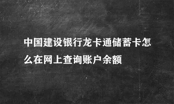 中国建设银行龙卡通储蓄卡怎么在网上查询账户余额