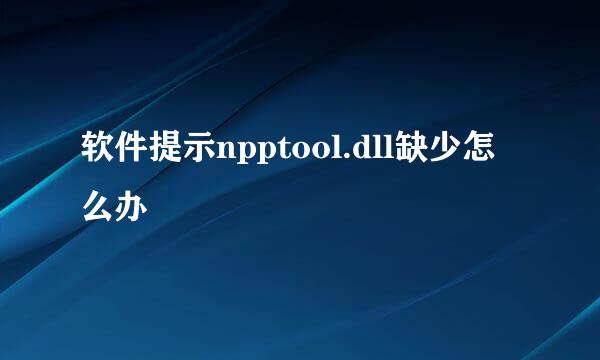 软件提示npptool.dll缺少怎么办
