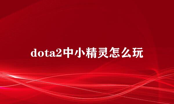 dota2中小精灵怎么玩