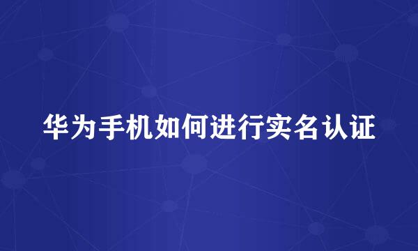 华为手机如何进行实名认证