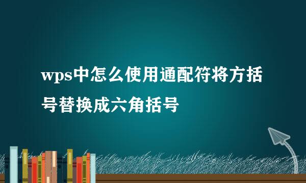 wps中怎么使用通配符将方括号替换成六角括号