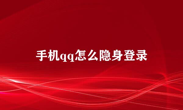 手机qq怎么隐身登录