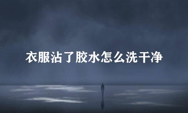 衣服沾了胶水怎么洗干净