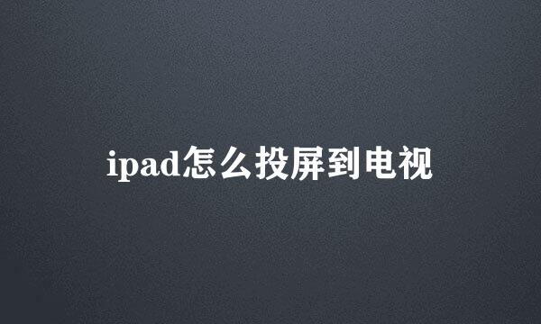 ipad怎么投屏到电视
