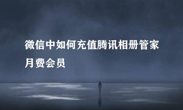 微信中如何充值腾讯相册管家月费会员