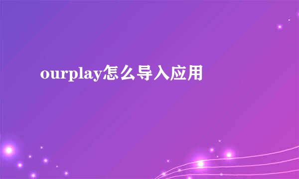 ourplay怎么导入应用