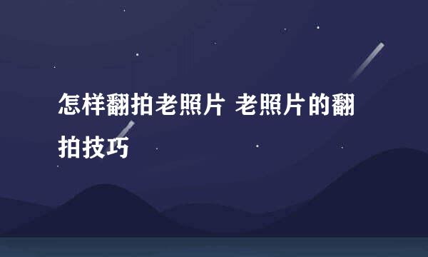 怎样翻拍老照片 老照片的翻拍技巧
