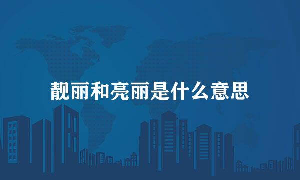 靓丽和亮丽是什么意思