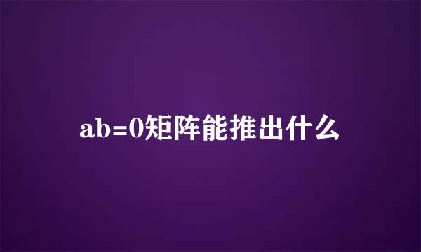 ab=0矩阵能推出什么